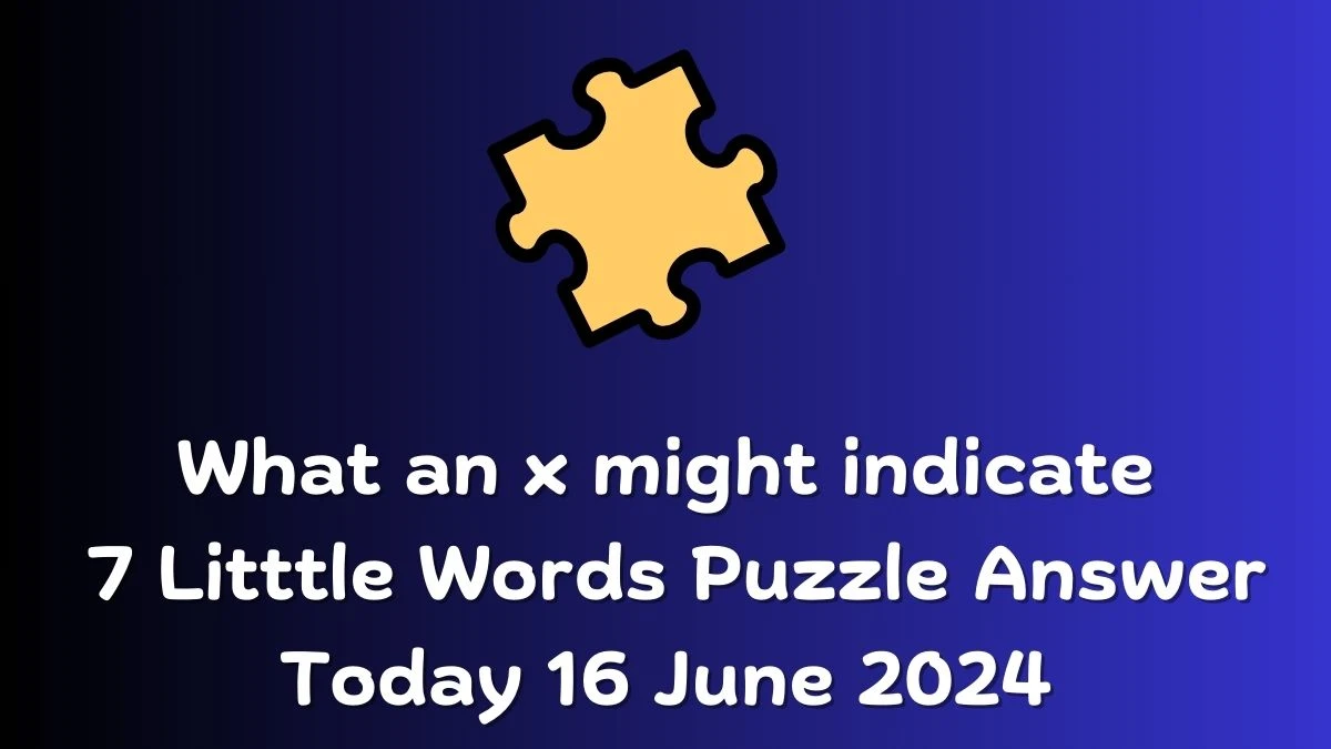 What an x might indicate 7 Little Words Crossword Clue Puzzle Answer from June 16, 2024