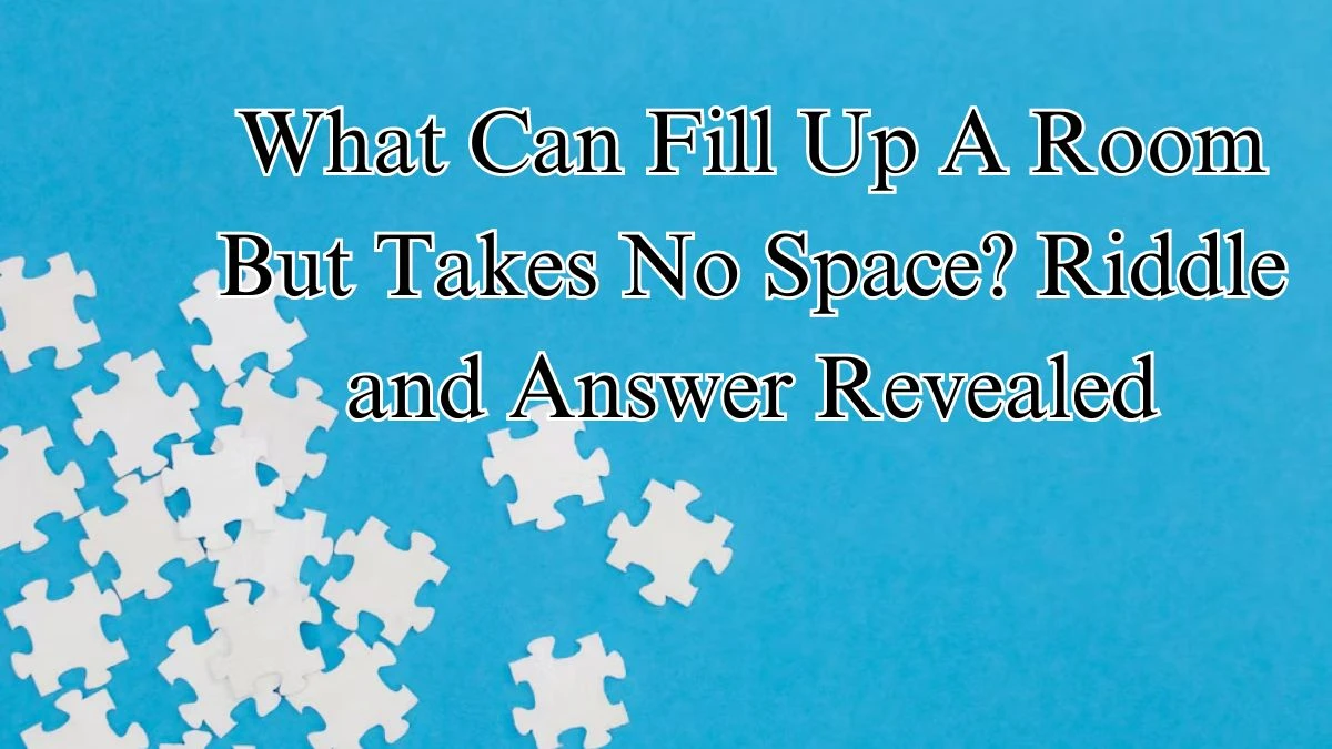 What Can Fill Up A Room But Takes No Space? Riddle and Answer Revealed