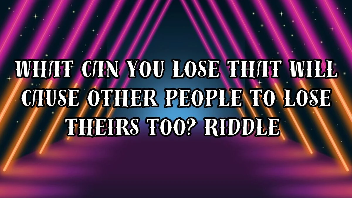 What can you lose that will cause other people to lose theirs too? Riddle Answer Revealed