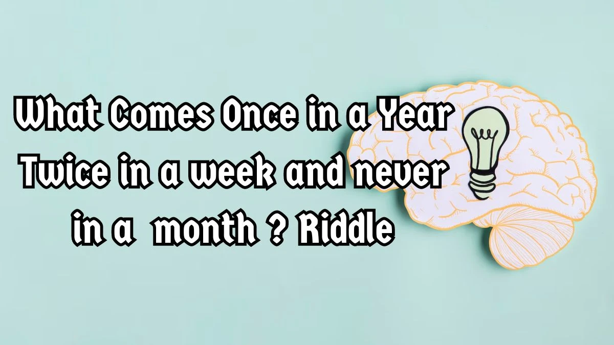 What Comes Once in a Year Twice in a week and Never in a month? Riddle Answer Revealed