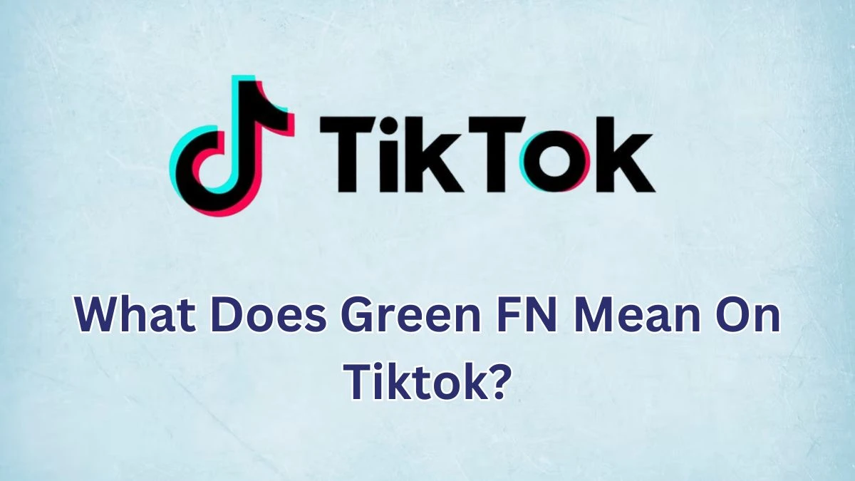 What Does Green FN Mean On Tiktok? How To Use Green FN Mean on Tiktok?