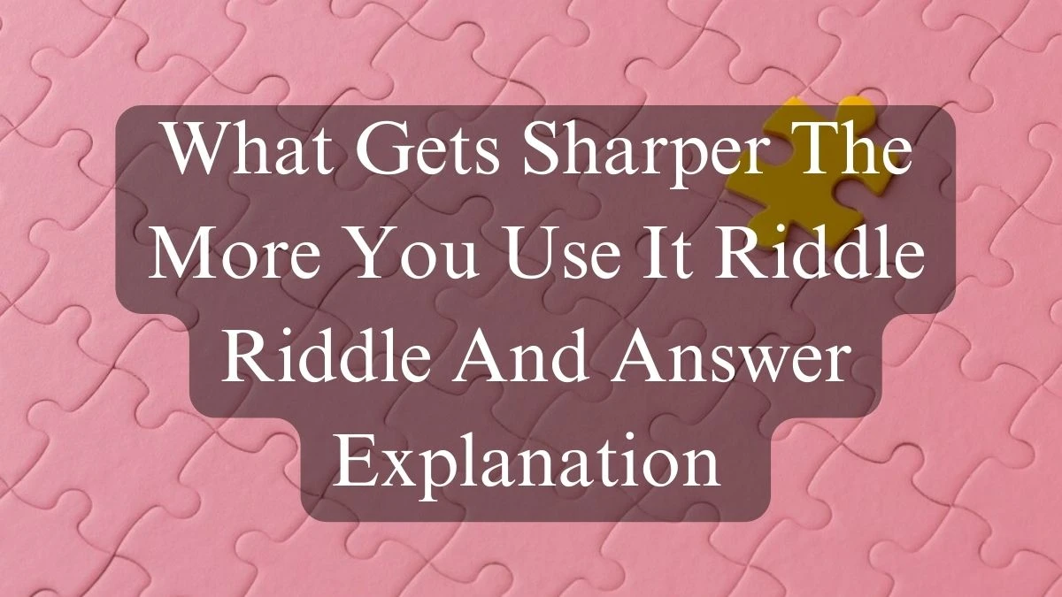 What Gets Sharper The More You Use It Riddle And Answer Explanation