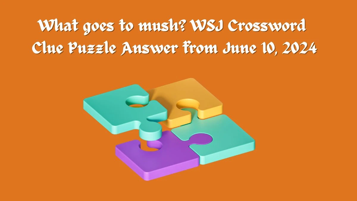 What goes to mush? WSJ Crossword Clue Puzzle Answer from June 10, 2024