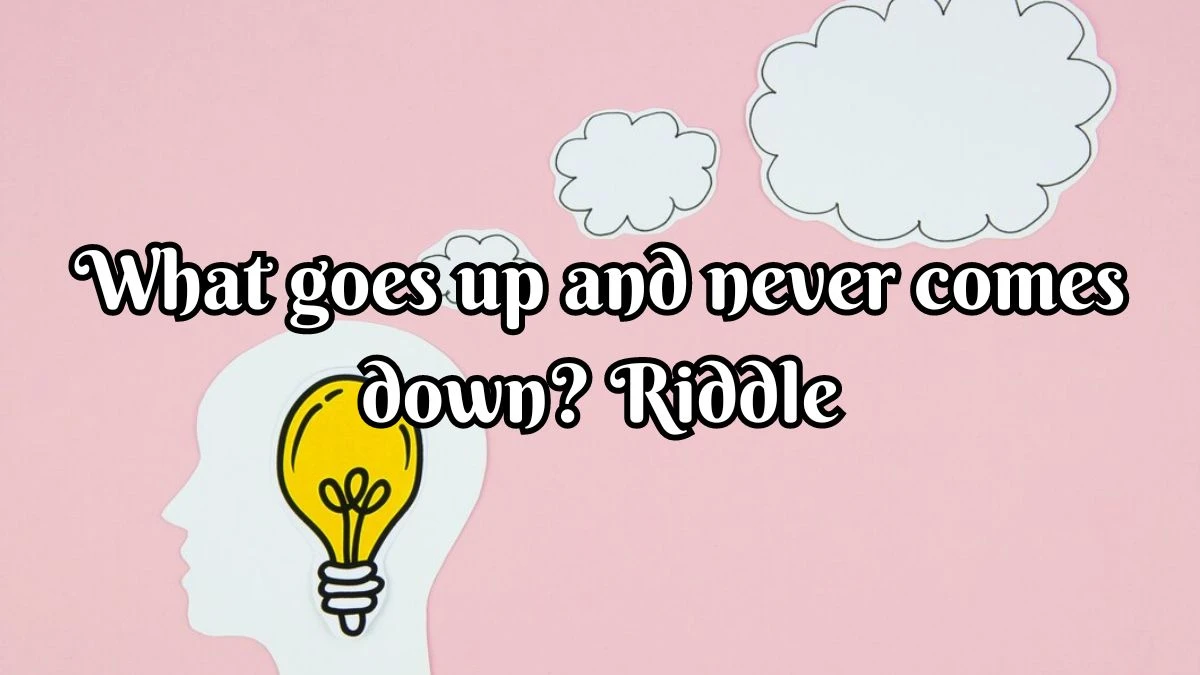 What goes up and never comes down? - Riddle with Answer