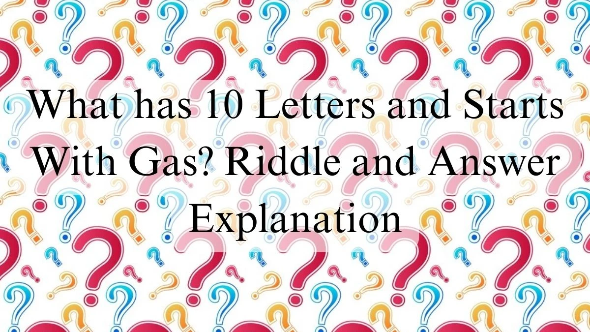 What has 10 Letters and Starts With Gas? Riddle and Answer Explanation