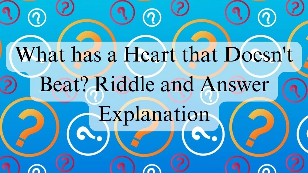 What has a Heart that Doesn't Beat? Riddle and Answer Explanation