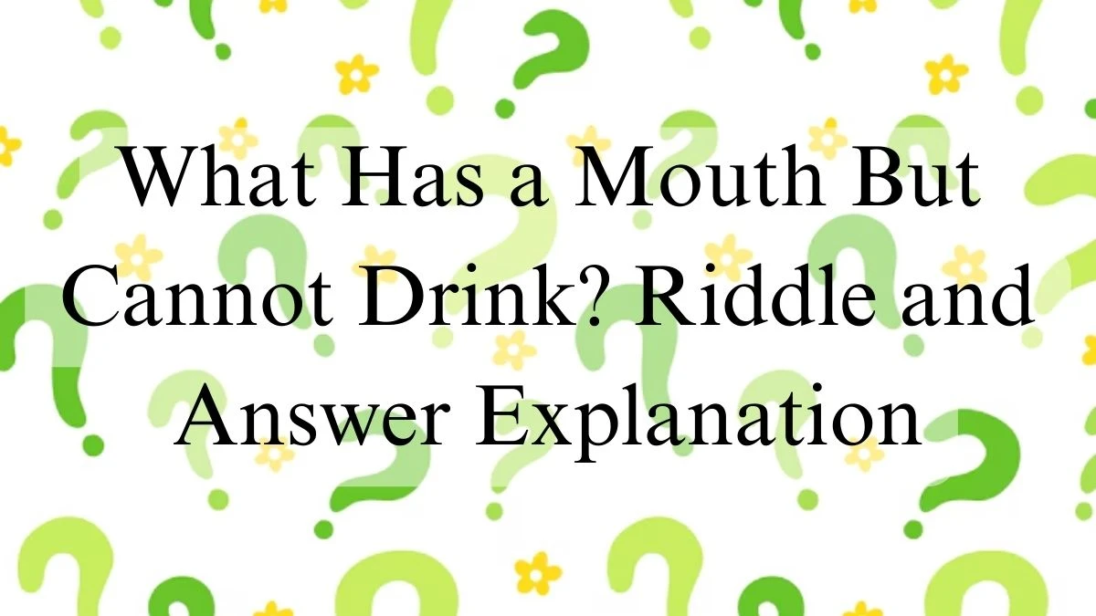 What Has a Mouth But Cannot Drink? Riddle and Answer Explanation