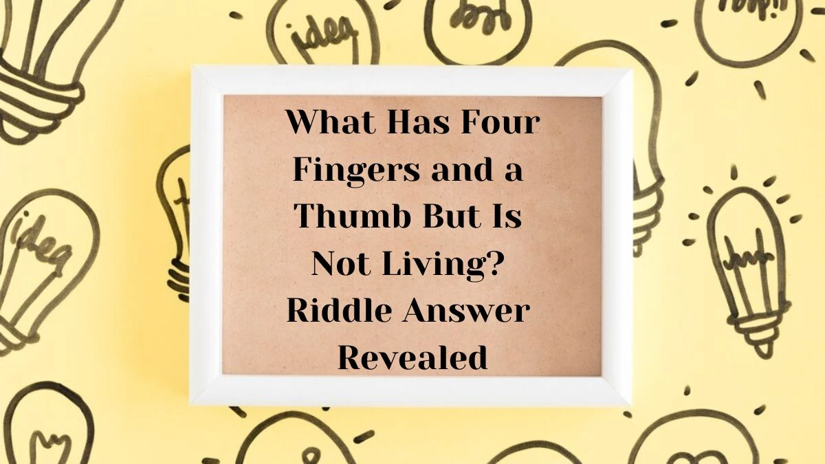 What Has Four Fingers and a Thumb But Is Not Living? Riddle Answer Revealed