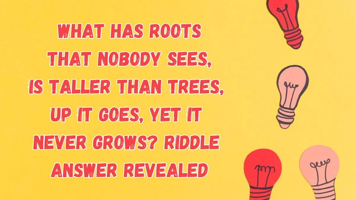 What Has Roots That Nobody Sees, Is Taller Than Trees, Up, Up it Goes, Yet it Never Grows? Riddle Answer Revealed