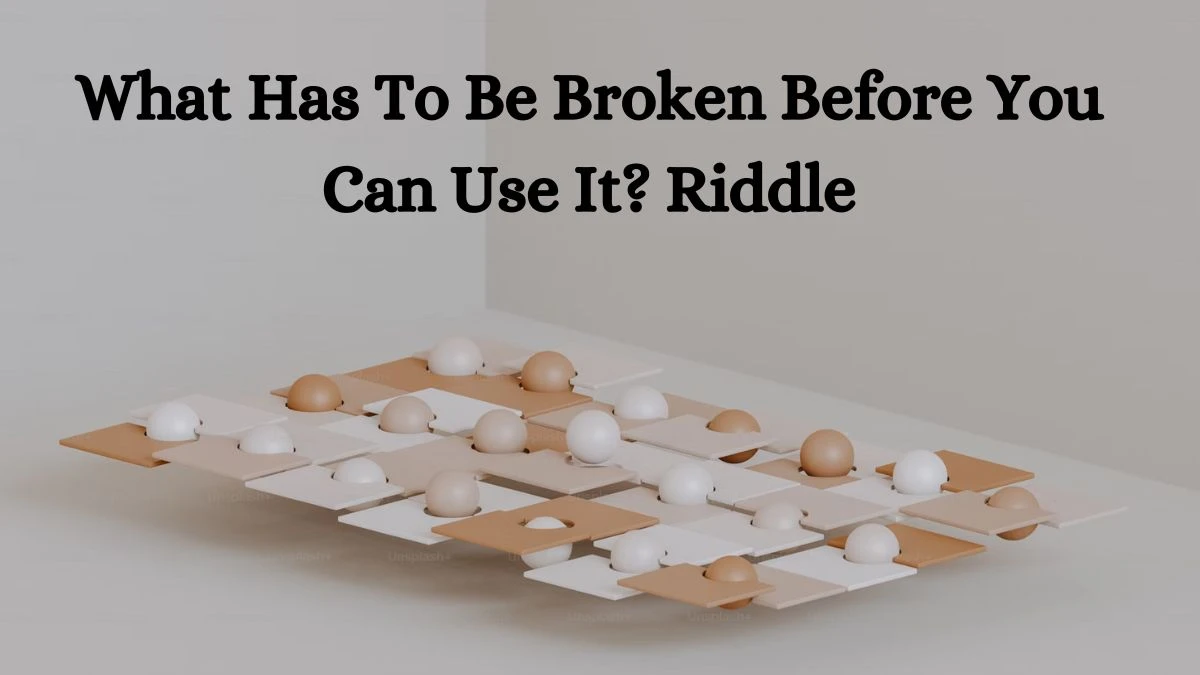 What Has To Be Broken Before You Can Use It? Riddle