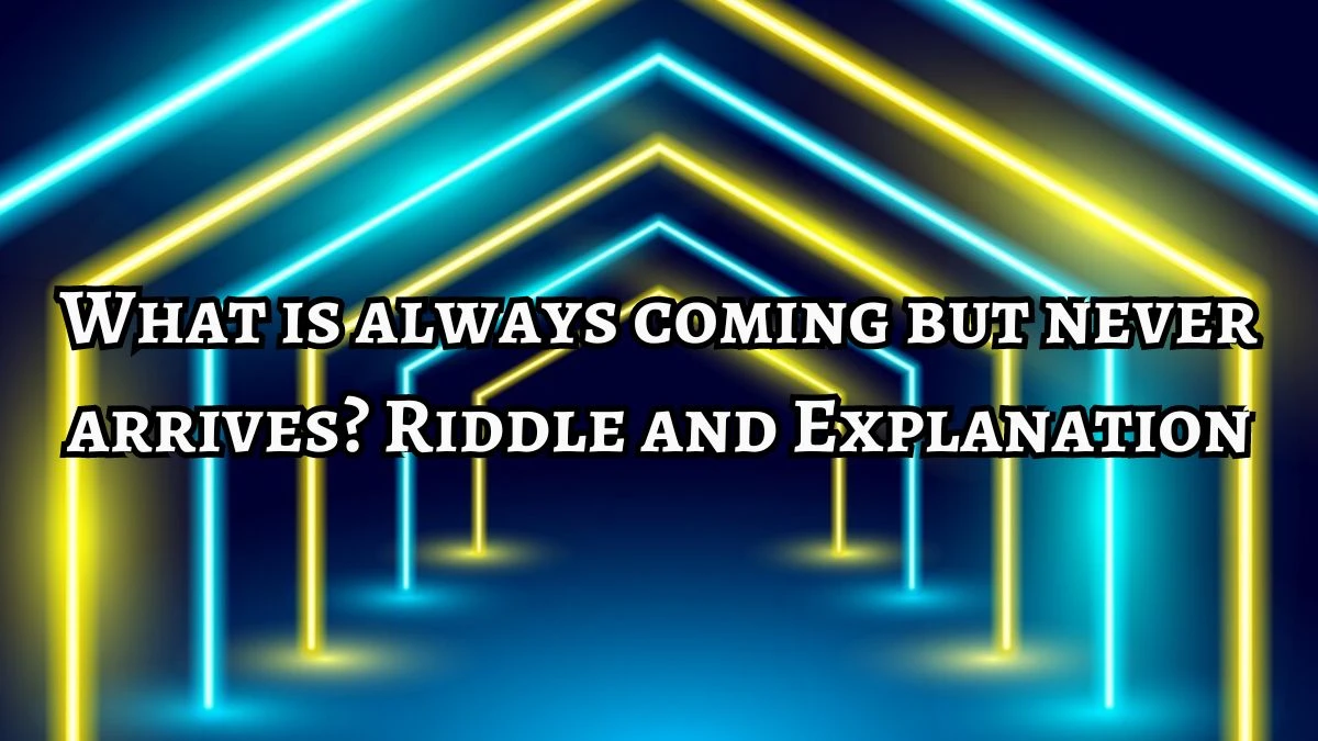 What is always coming but never arrives? Riddle Answer Updated