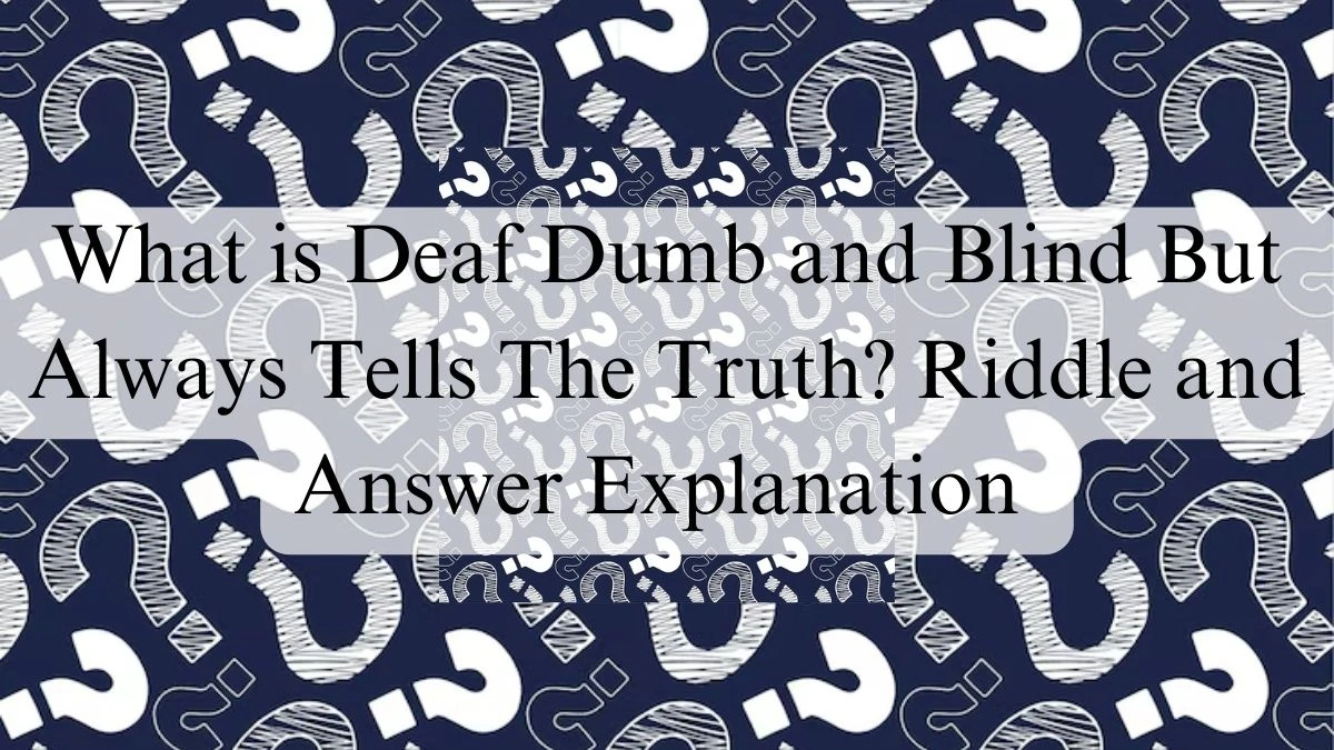 What is Deaf Dumb and Blind But Always Tells The Truth? Riddle and Answer Explanation