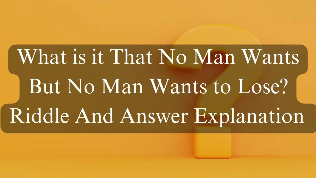 What is it That No Man Wants But No Man Wants to Lose? Riddle And Answer Explanation