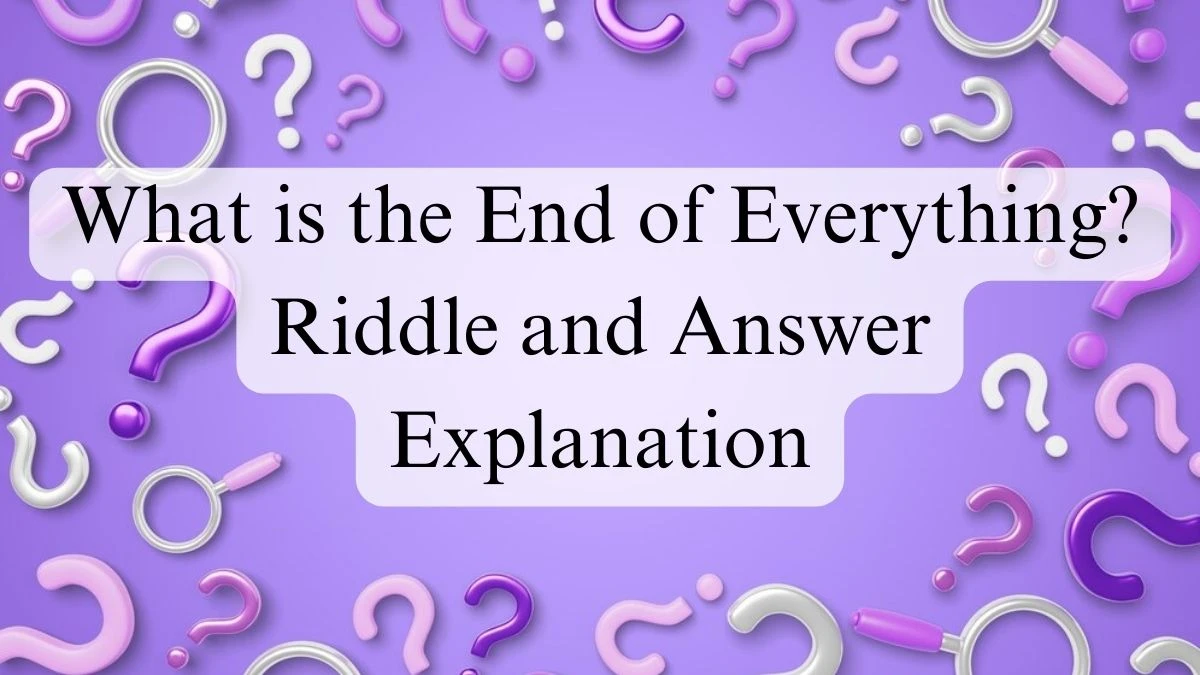 What is the End of Everything? Riddle and Answer Explanation