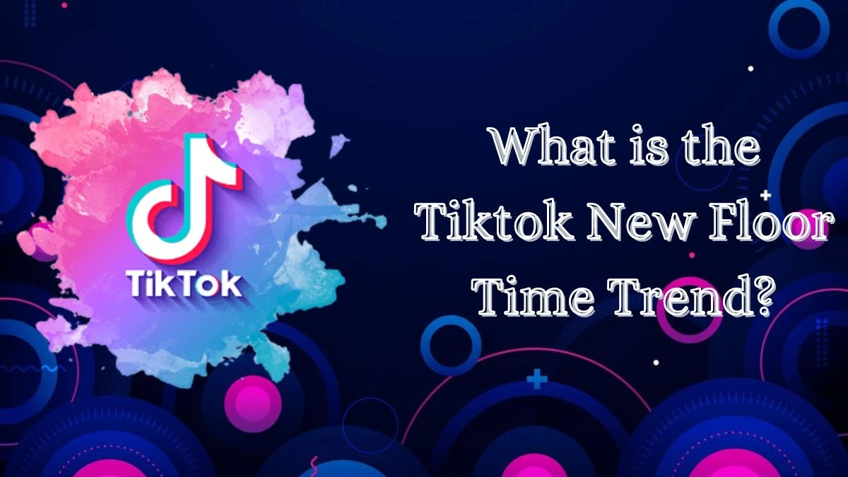 What is the Tiktok New Floor Time Trend? Why is the Tiktok New Floor Time Trending?