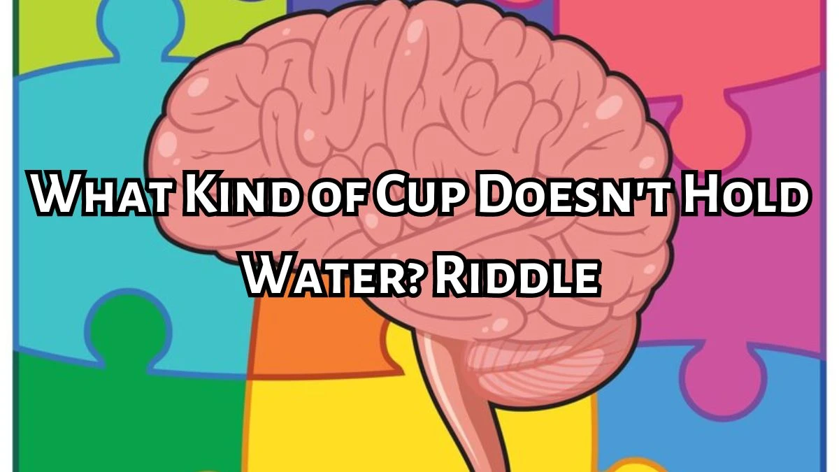 What Kind of Cup Doesn't Hold Water? Riddle. Find the answer with best Explanation.