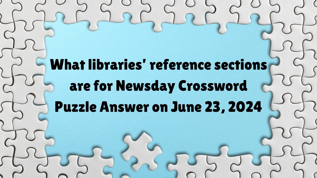 What libraries’ reference sections are for Crossword Clue Newsday Puzzle Answer from June 23, 2024