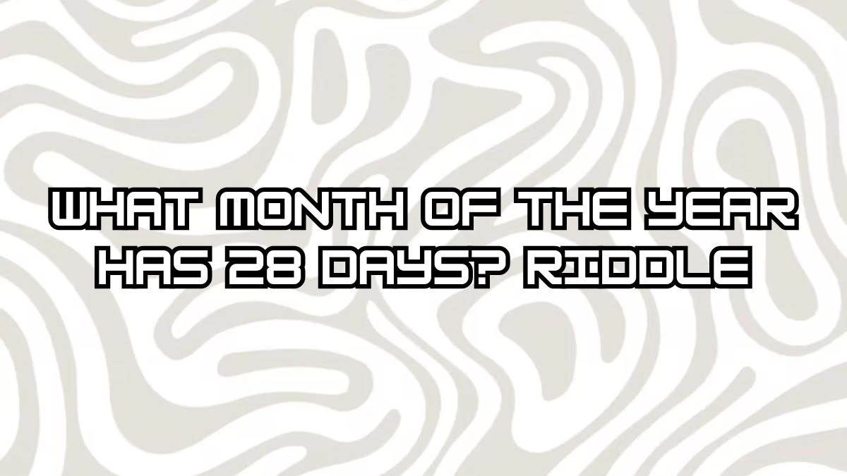 What month of the year has 28 days? Riddle Answer Upgraded