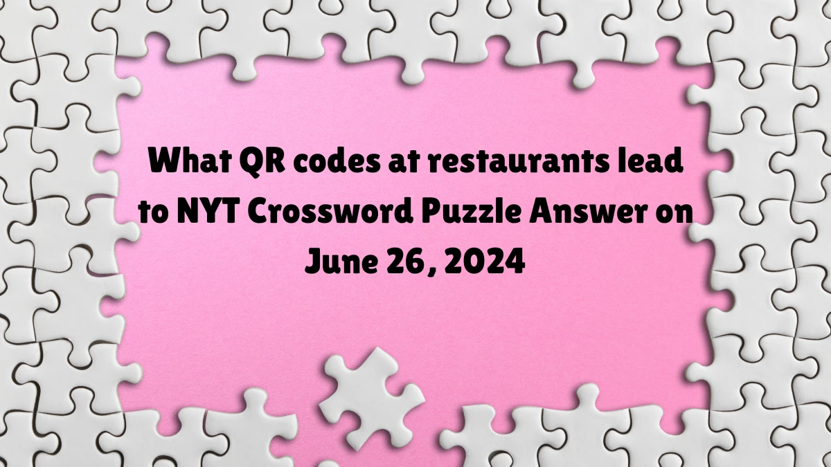 NYT What QR codes at restaurants lead to Crossword Clue Puzzle Answer from June 26, 2024