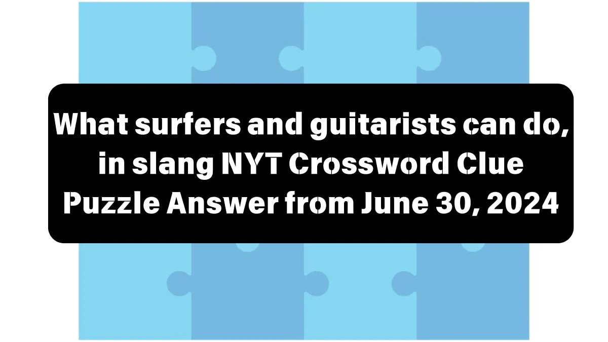 NYT What surfers and guitarists can do, in slang Crossword Clue Puzzle Answer from June 30, 2024