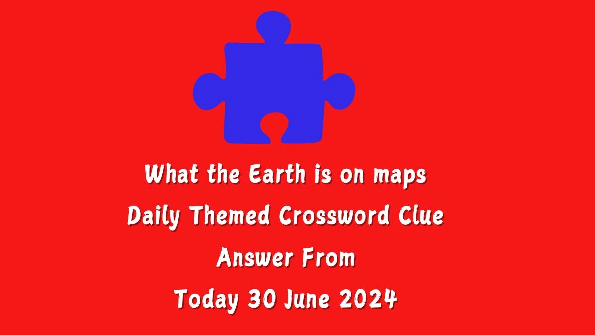 What the Earth is on maps Daily Themed Crossword Clue Puzzle Answer from June 30, 2024