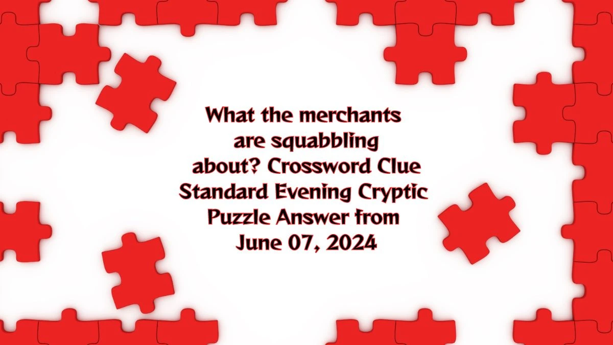 What the merchants are squabbling about? Crossword Clue Standard Evening Cryptic Puzzle Answer from June 07, 2024