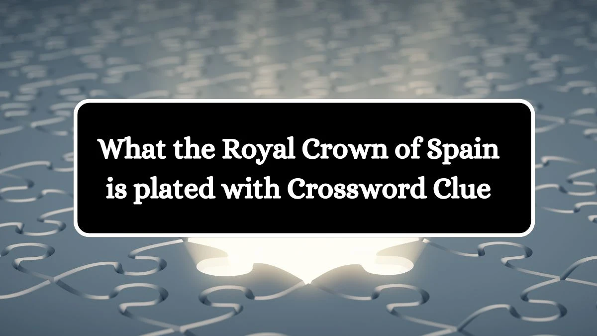 What the Royal Crown of Spain is plated with NYT Crossword Clue Puzzle Answer from June 22, 2024