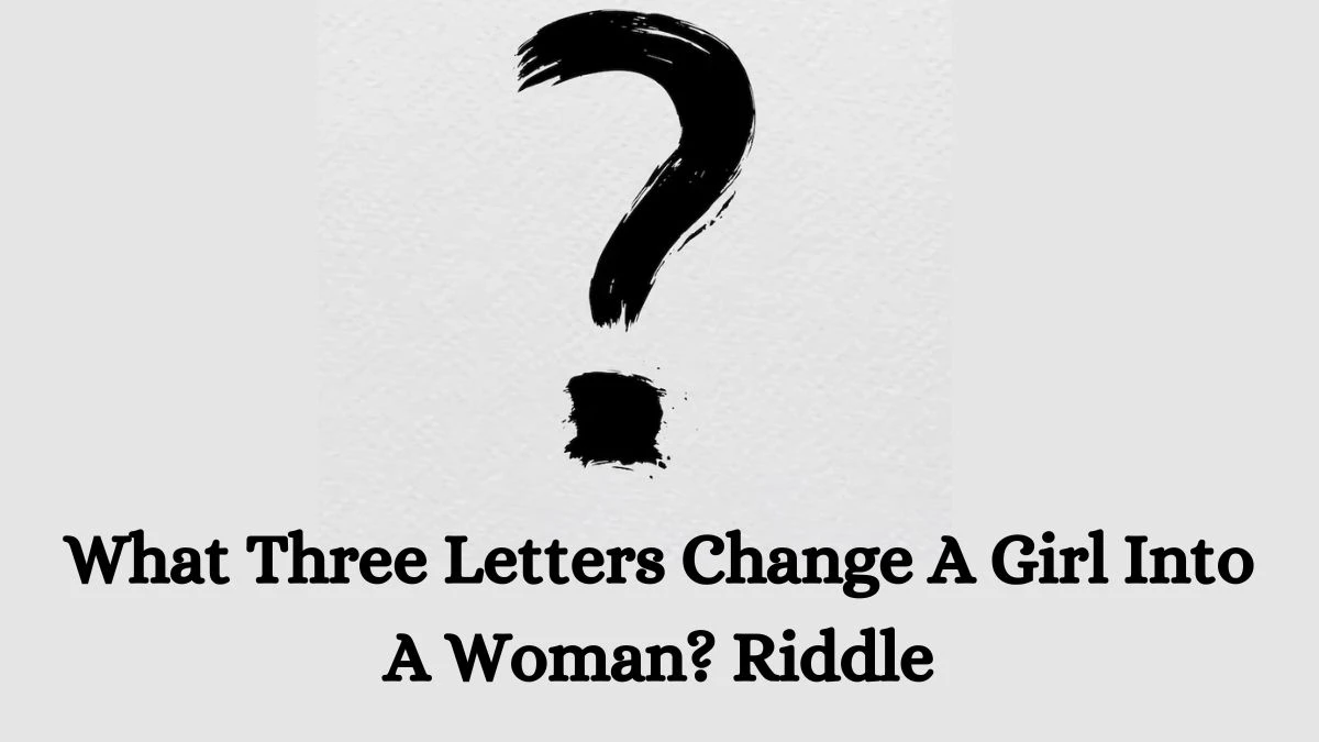 What Three Letters Change A Girl Into A Woman? Riddle