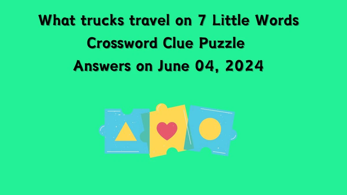 What trucks travel on 7 Little Words Crossword Clue Puzzle Answers on June 04, 2024