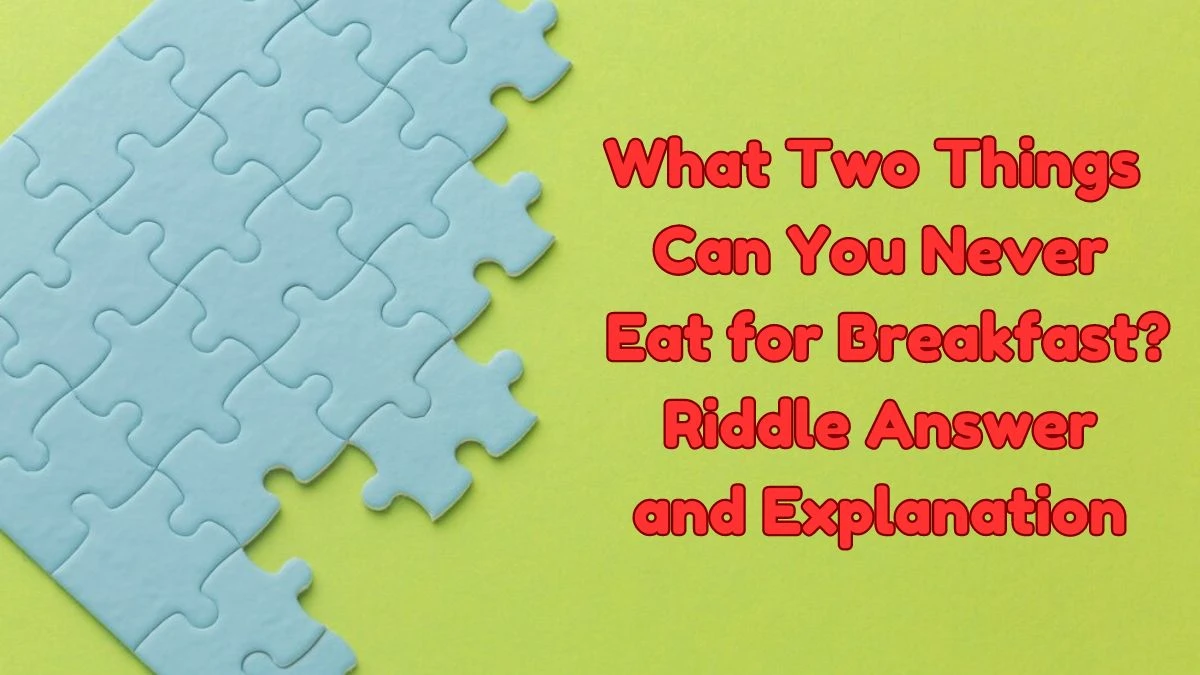 What Two Things Can You Never Eat For Breakfast Riddle Answer 