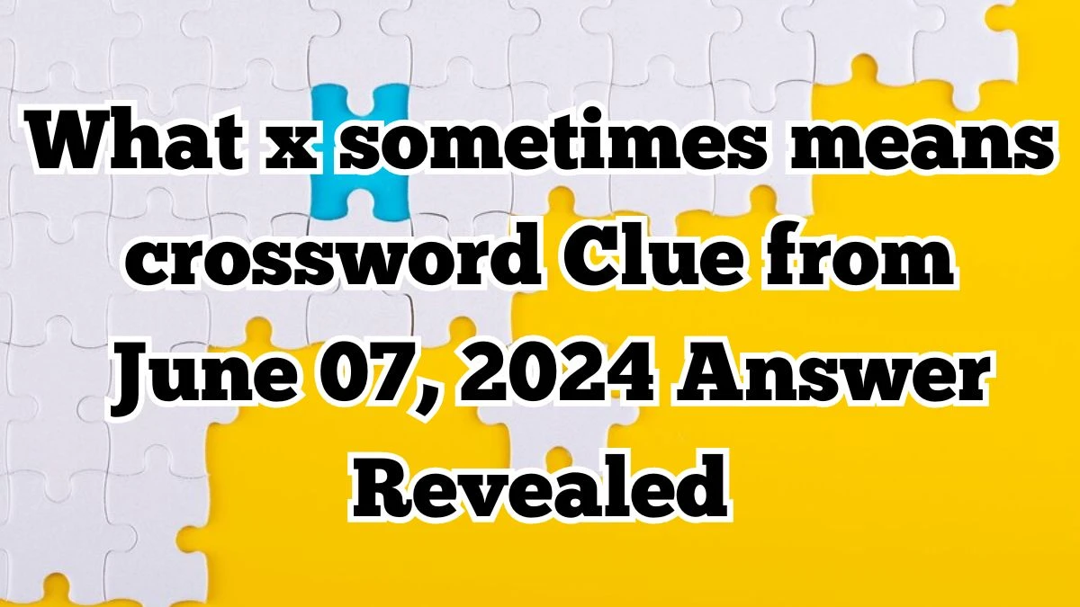 What x sometimes means crossword Clue from June 07, 2024 Answer Revealed