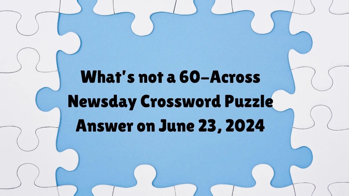 What’s not a 60-Across Crossword Clue Newsday Puzzle Answer from June 23, 2024