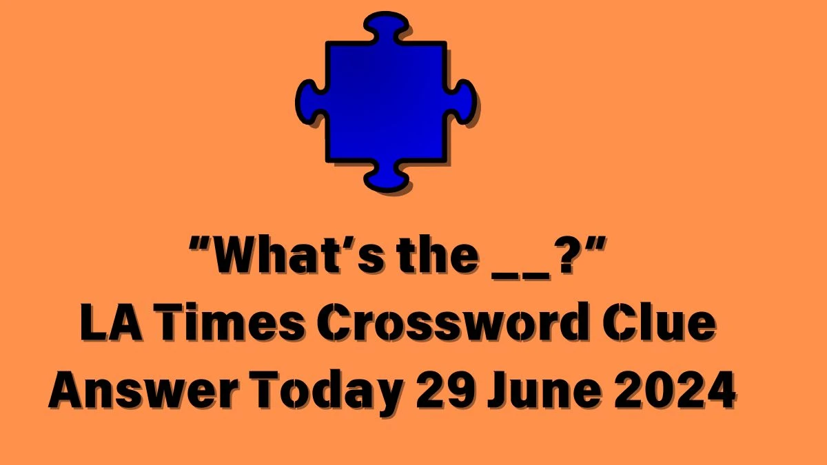LA Times “What’s the __?” Crossword Clue Puzzle Answer from June 29, 2024