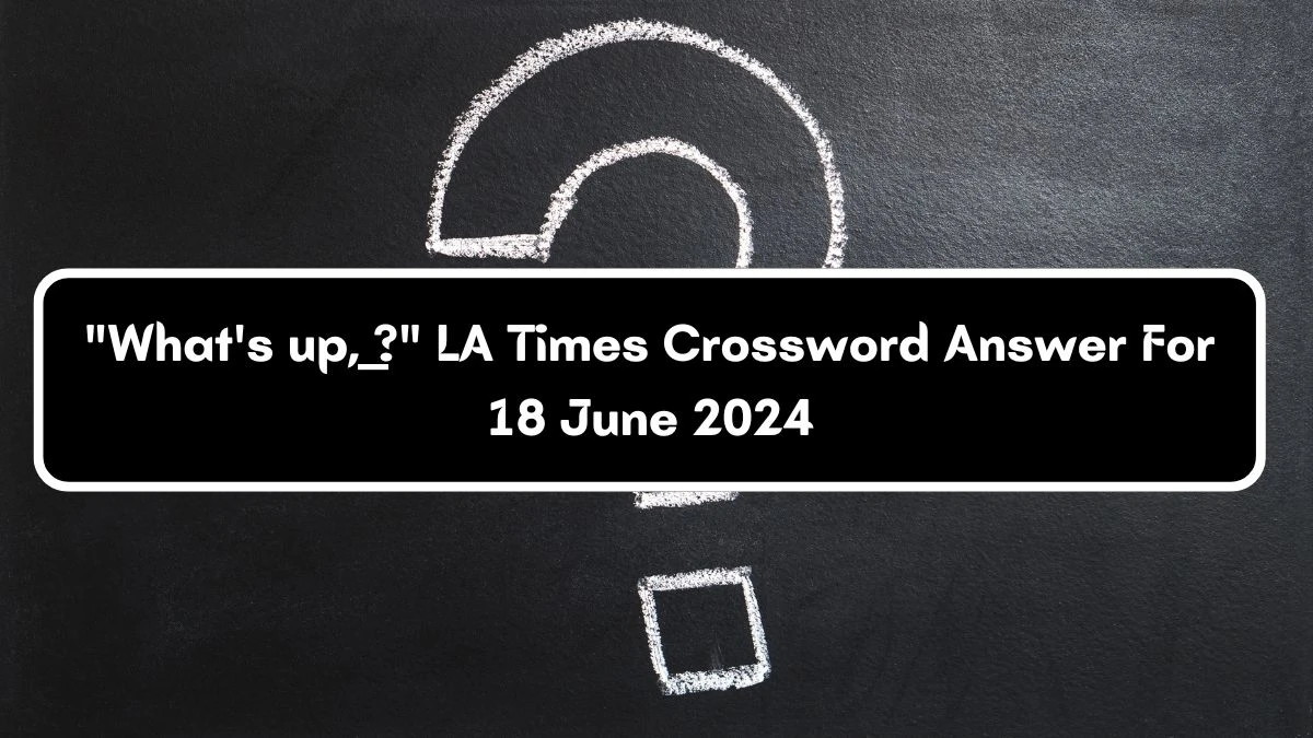 LA Times What's up, __? Crossword Clue Puzzle Answer from June 18, 2024