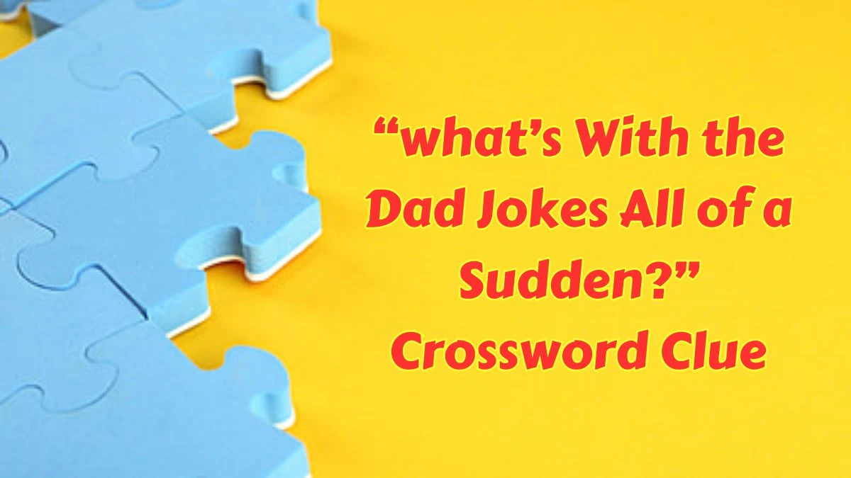 LA Times “what’s With the Dad Jokes All of a Sudden?” Crossword Clue Puzzle Answer from June 25, 2024