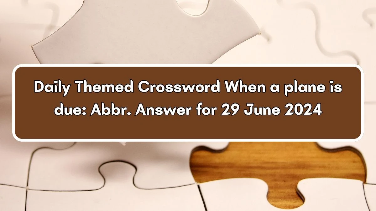 Daily Themed When a plane is due: Abbr. Crossword Clue Puzzle Answer from June 29, 2024