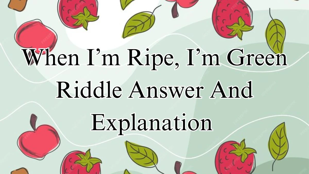 When I’m Ripe, I’m Green Riddle Answer And Explanation