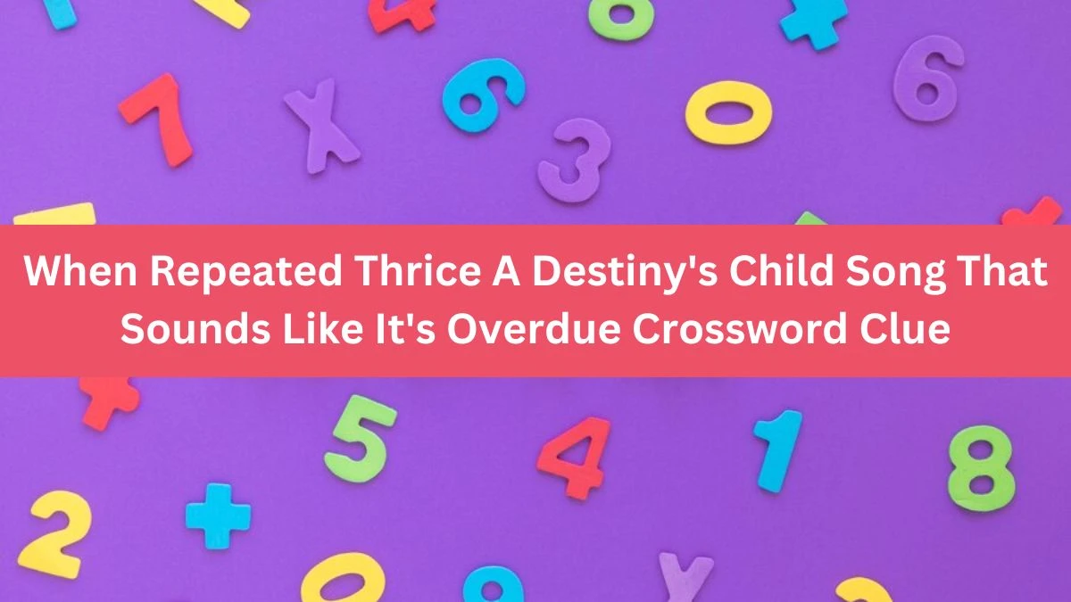 Daily Themed When Repeated Thrice A Destiny's Child Song That Sounds Like It's Overdue Crossword Clue Puzzle Answer from June 17, 2024
