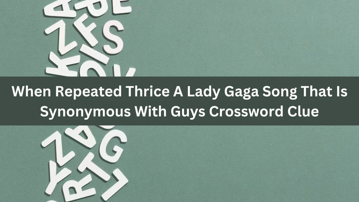 When Repeated Thrice A Lady Gaga Song That Is Synonymous With Guys Daily Themed Crossword Clue Puzzle Answer from June 17, 2024