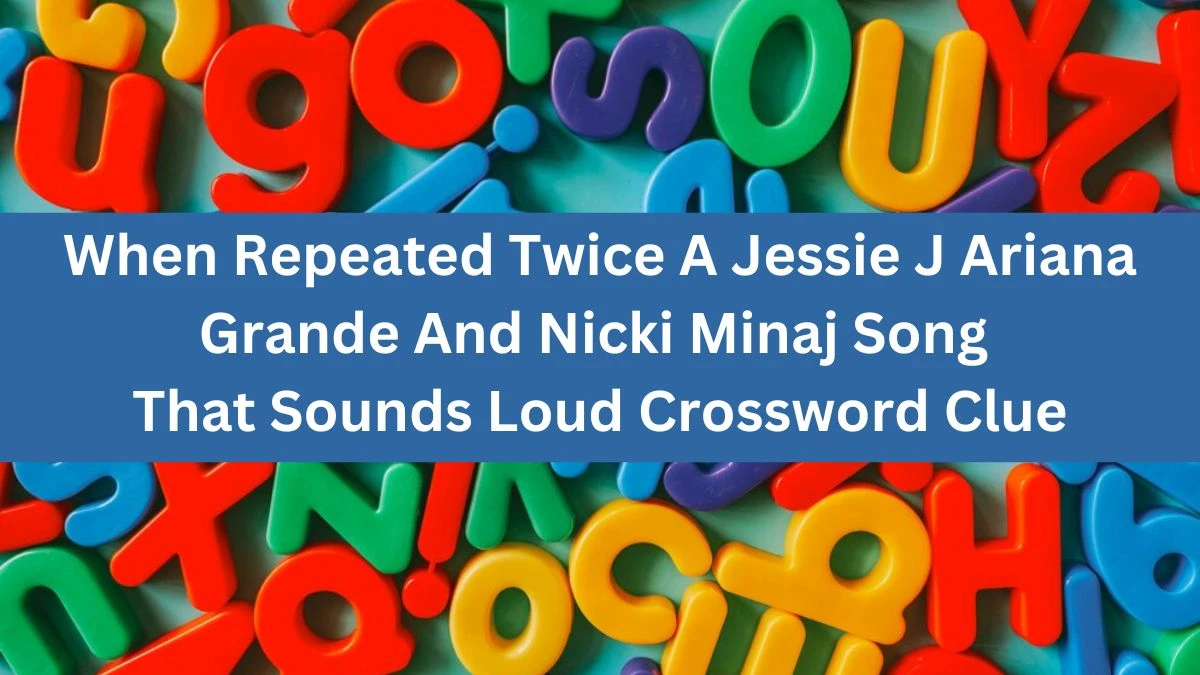 Daily Themed When Repeated Twice A Jessie J Ariana Grande And Nicki Minaj Song That Sounds Loud Crossword Clue Puzzle Answer from June 17, 2024