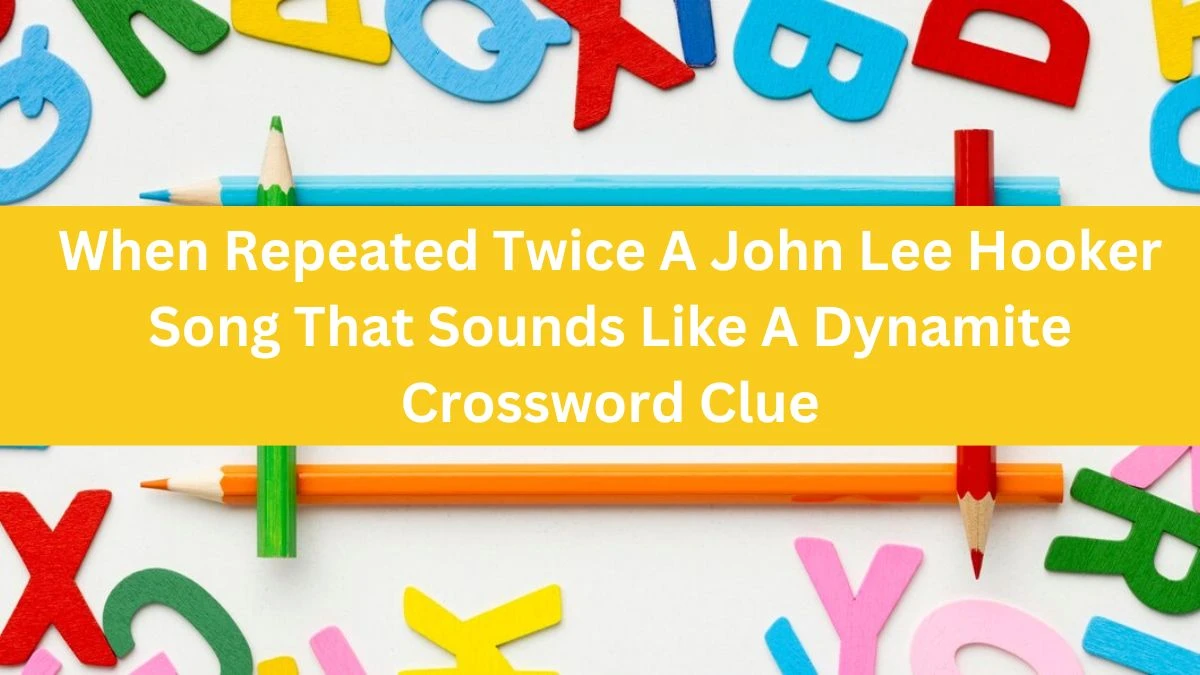 When Repeated Twice A John Lee Hooker Song That Sounds Like A Dynamite Crossword Clue Daily Themed Puzzle Answer from June 17, 2024