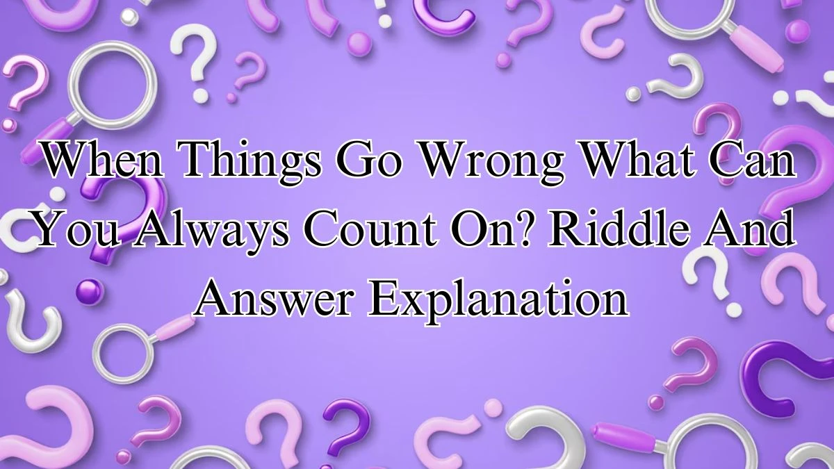 When Things Go Wrong What Can You Always Count On? Riddle Answer And Explanation