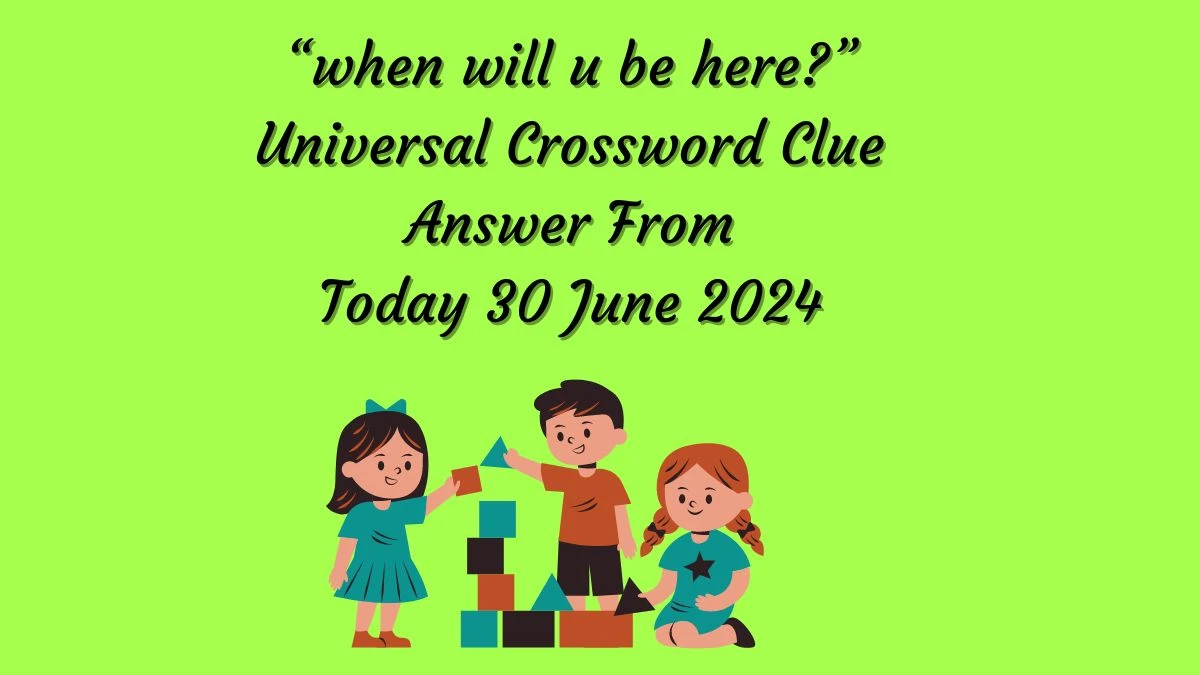 Universal “when will u be here?” Crossword Clue Puzzle Answer from June 30, 2024