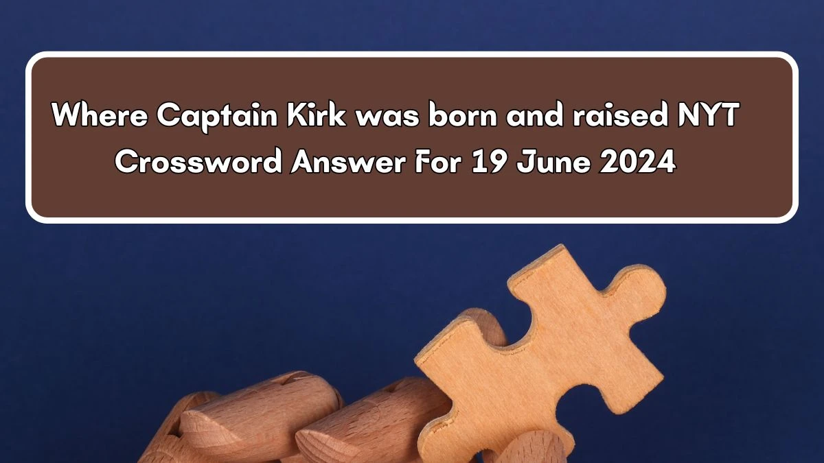 NYT Where Captain Kirk was born and raised Crossword Clue Puzzle Answer from June 19, 2024