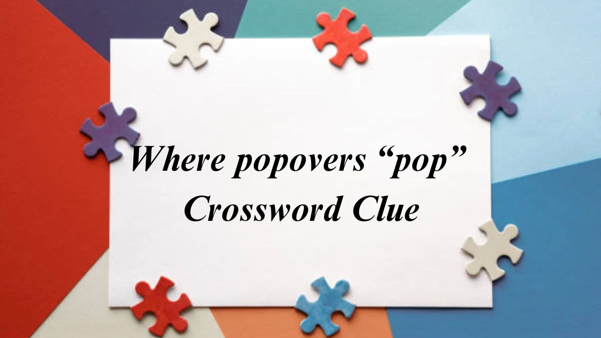 Where popovers “pop” NYT Crossword Clue Puzzle Answer from June 26, 2024