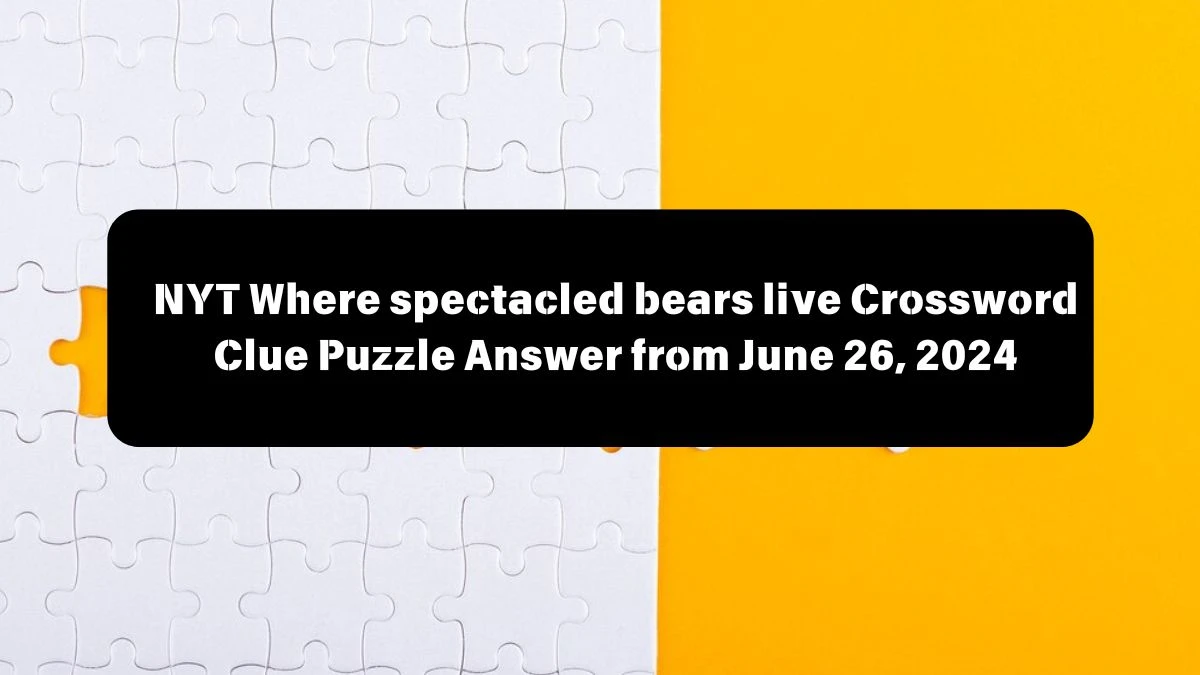 Where spectacled bears live NYT Crossword Clue Puzzle Answer from June 26, 2024