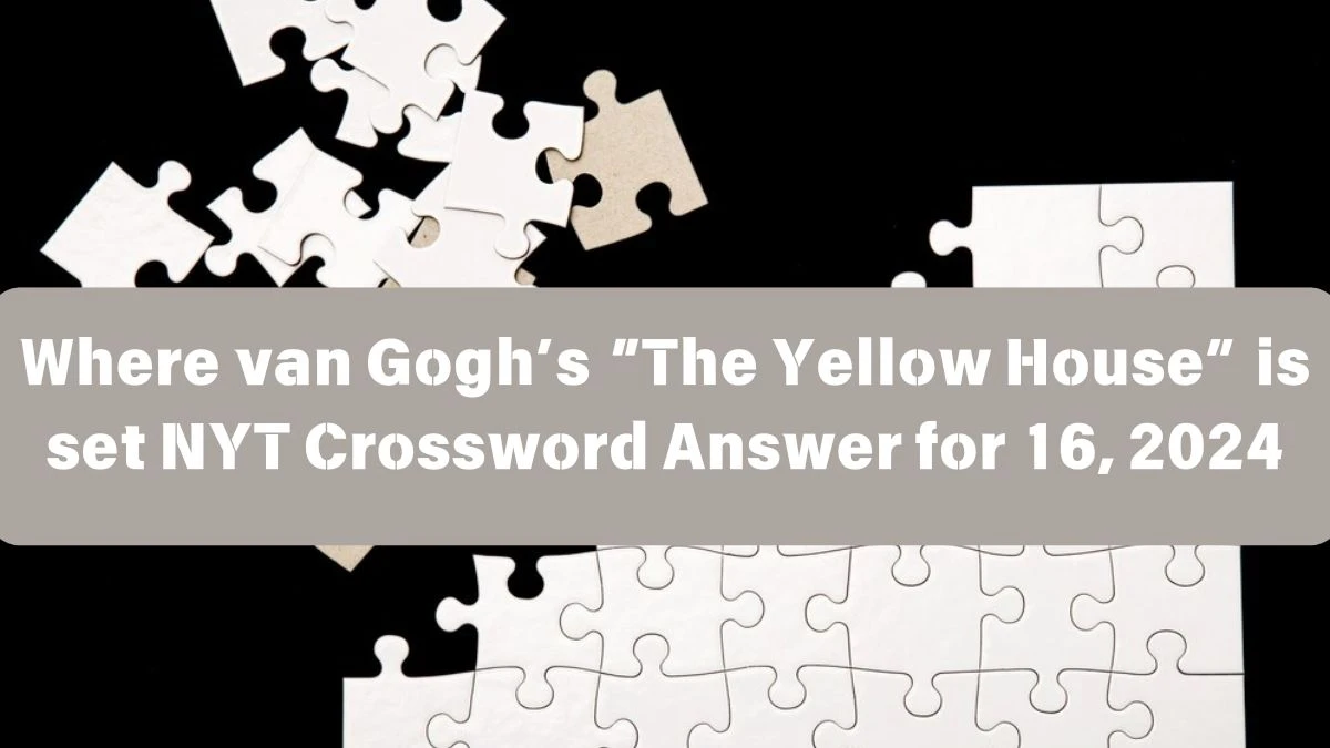 Where van Gogh’s “The Yellow House” is set NYT Crossword Clue Puzzle Answer from June 16, 2024