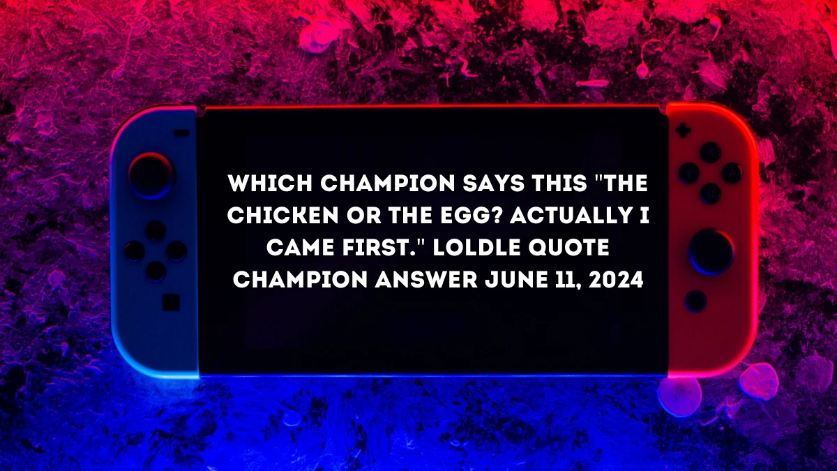 Which Champion Says this The chicken or the egg? Actually I came first. LoLdle Quote Champion Answer June 11, 2024