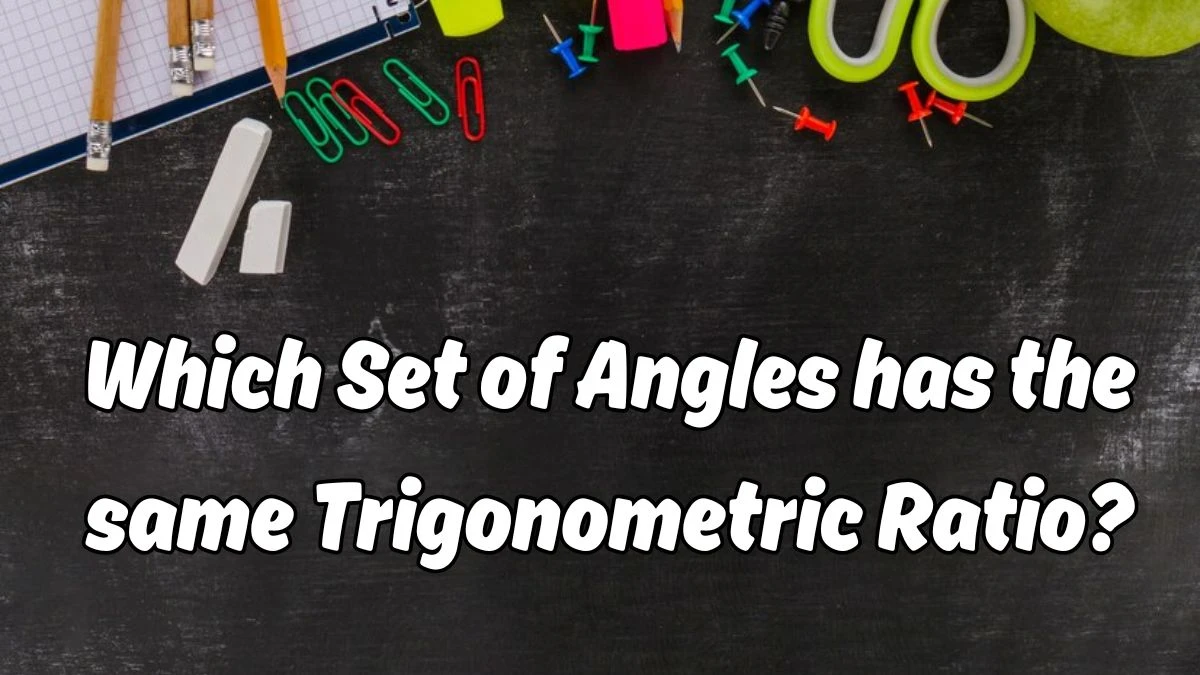 Which Set of Angles has the same Trigonometric Ratio?
