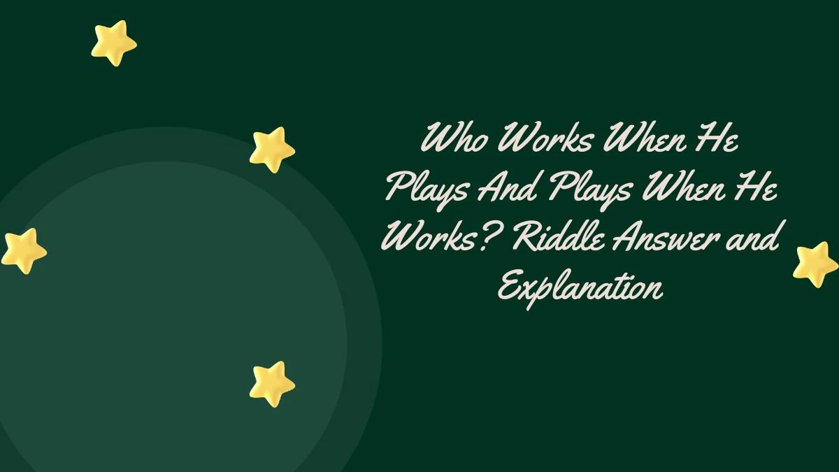 Who Works When He Plays And Plays When He Works? Riddle